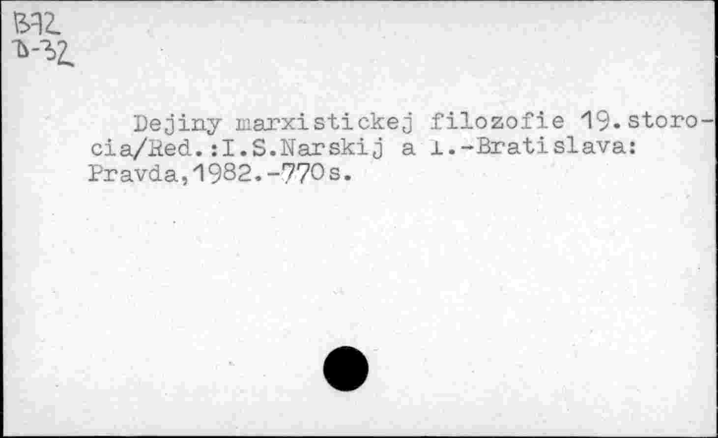 ﻿ЕА2.
Dejiny marxistickej filozofie 19-storo-cia/Eed.sI.S.Narskij a ±.-Bratislava: Pravda,1982.-770s.